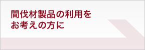 間伐材製品の利用をお考えの方に