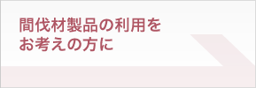 間伐材製品の利用をお考えの方に